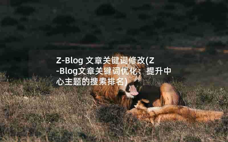 Z-Blog文章关键词修改(Z-Blog文章关键词优化：提升中心主题的搜索排名)