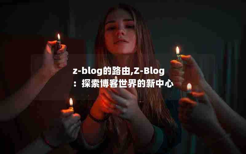 z-blog的路由,Z-Blog：探索博客世界的新中心