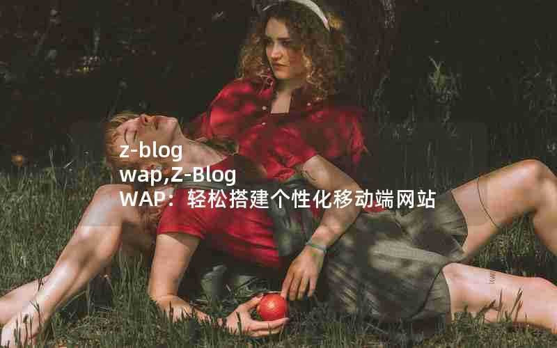 z-blogwap,Z-BlogWAP：轻松搭建个性化移动端网站