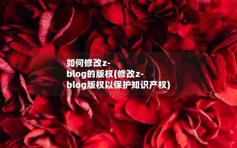 如何修改z-blog的版权(修改z-blog版权以保护知识产权)