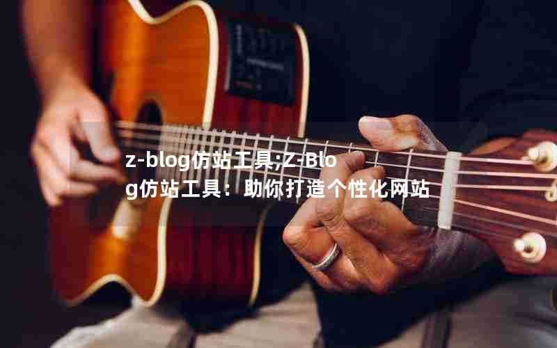 z-blog仿站工具;Z-Blog仿站工具：助你打造个性化网站