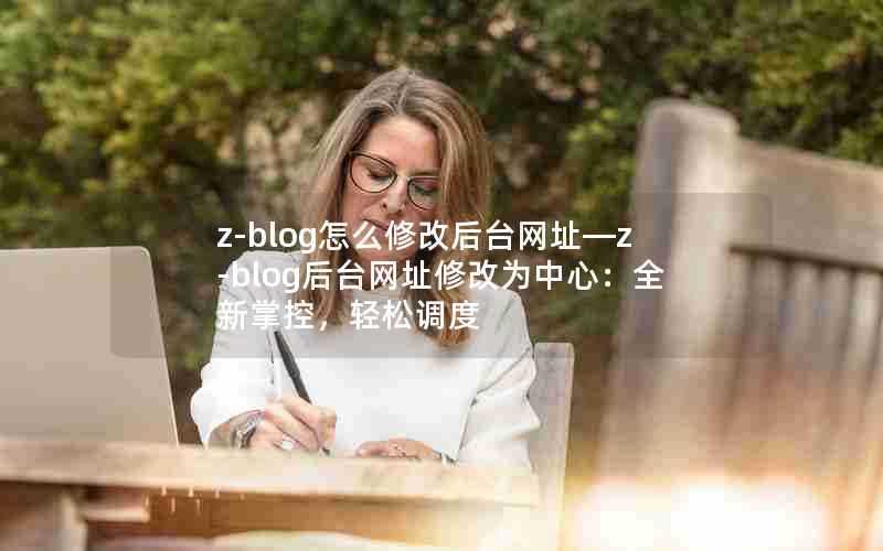 z-blog怎么修改后台网址—z-blog后台网址修改为中心：全新掌控，轻松调度