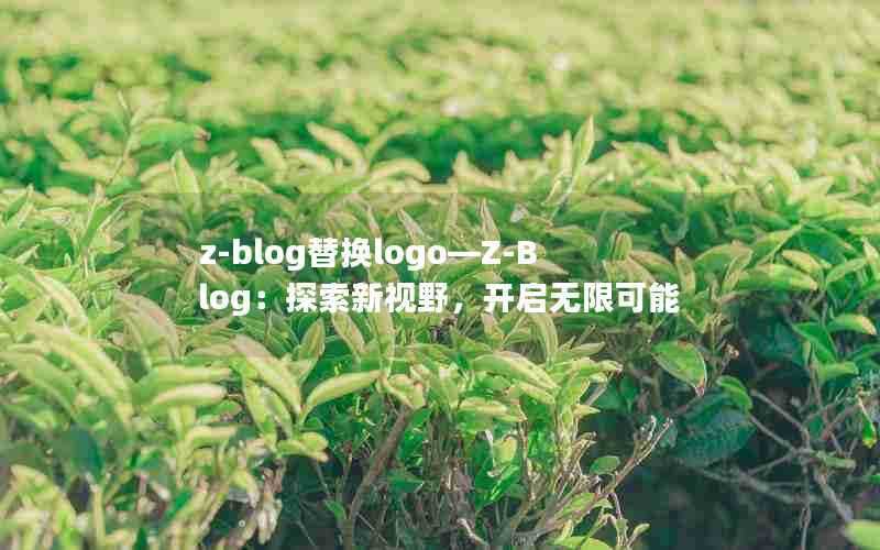 z-blog替换logo—Z-Blog：探索新视野，开启无限可能