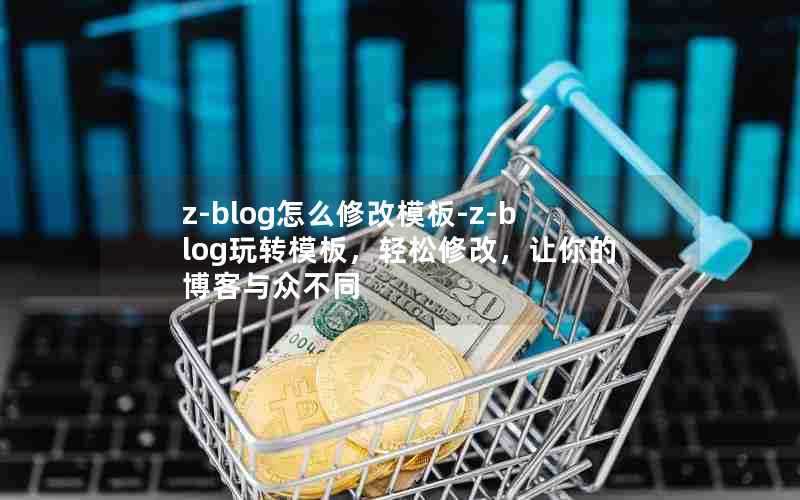 z-blog怎么修改模板-z-blog玩转模板，轻松修改，让你的博客与众不同