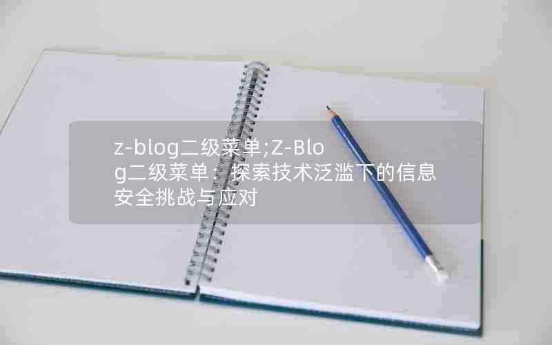 z-blog二级菜单;Z-Blog二级菜单：探索技术泛滥下的信息安全挑战与应对