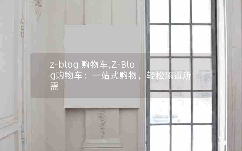 z-blog购物车,Z-Blog购物车：一站式购物，轻松添置所需