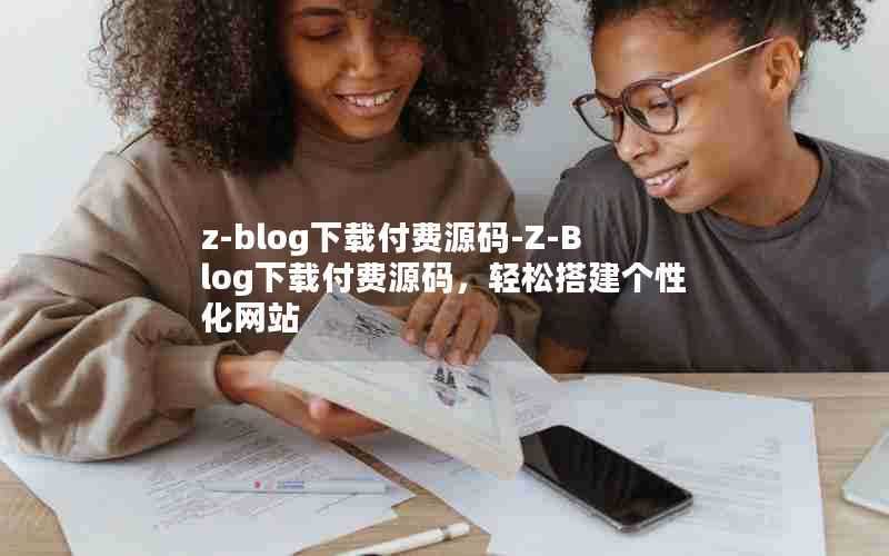 z-blog下载付费源码-Z-Blog下载付费源码，轻松搭建个性化网站