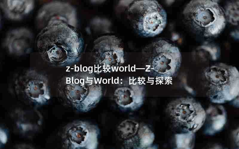 z-blog比较world—Z-Blog与World：比较与探索