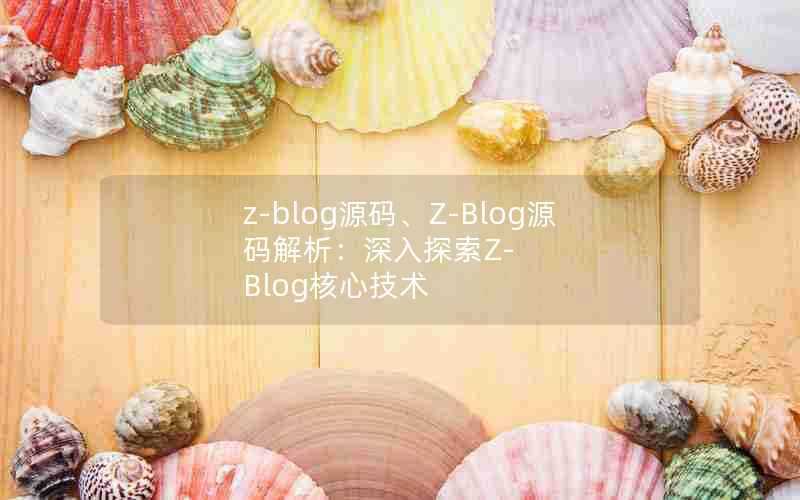 z-blog源码、Z-Blog源码解析：深入探索Z-Blog核心技术