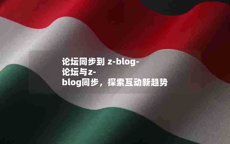 论坛同步到z-blog-论坛与z-blog同步，探索互动新趋势