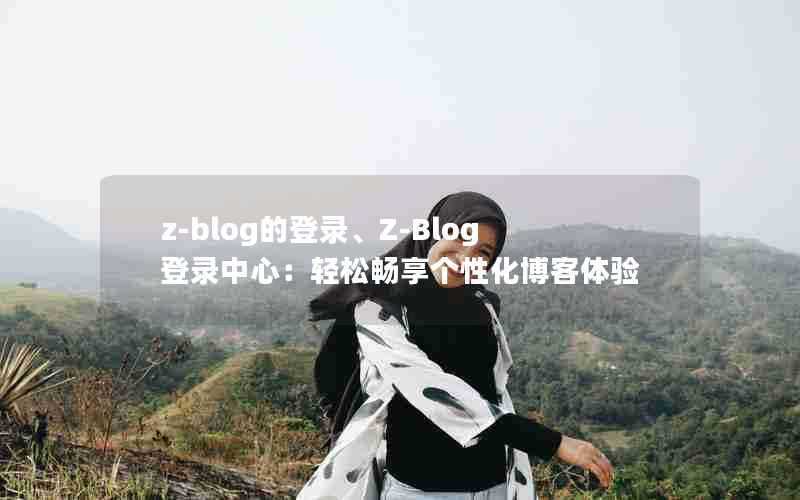 z-blog的登录、Z-Blog登录中心：轻松畅享个性化博客体验