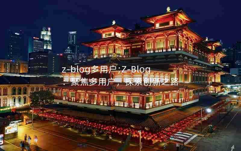 z-blog多用户;Z-Blog：聚焦多用户，探索创新之路