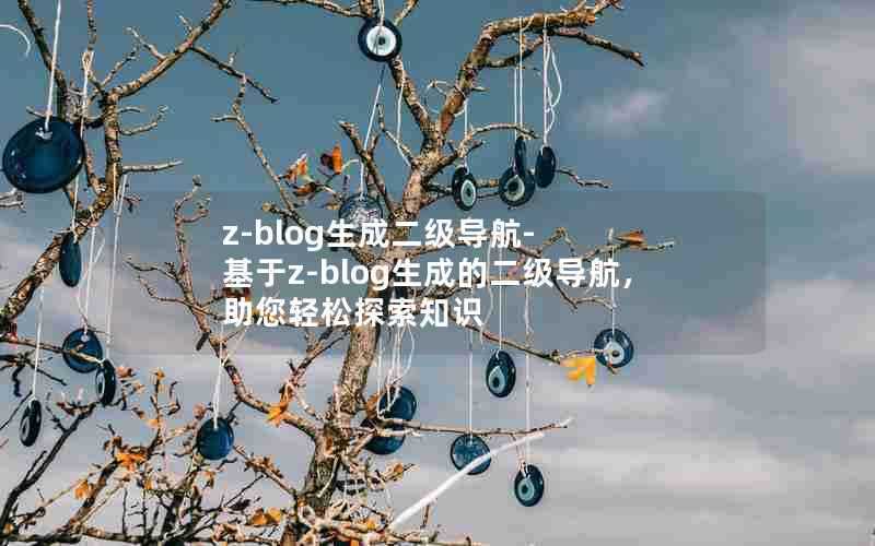 z-blog生成二级导航-基于z-blog生成的二级导航，助您轻松探索知识