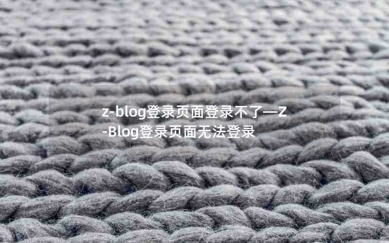 z-blog登录页面登录不了—Z-Blog登录页面无法登录