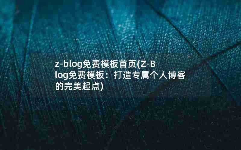 z-blog免费模板首页(Z-Blog免费模板：打造专属个人博客的完美起点)