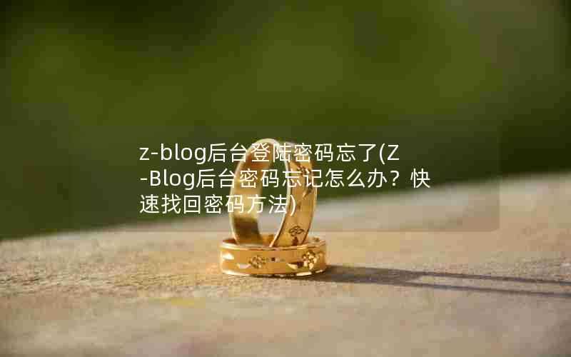 z-blog后台登陆密码忘了(Z-Blog后台密码忘记怎么办？快速找回密码方法)