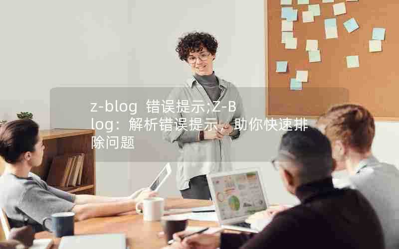 z-blog错误提示;Z-Blog：解析错误提示，助你快速排除问题