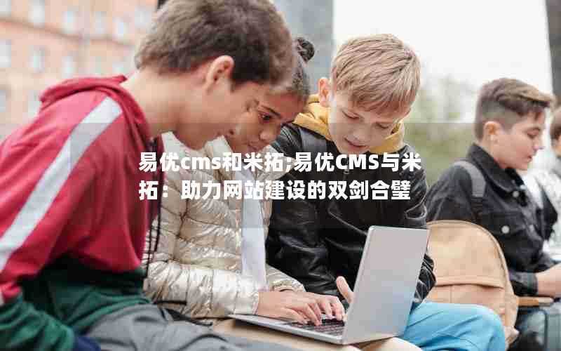 易优cms和米拓;易优CMS与米拓：助力网站建设的双剑合璧