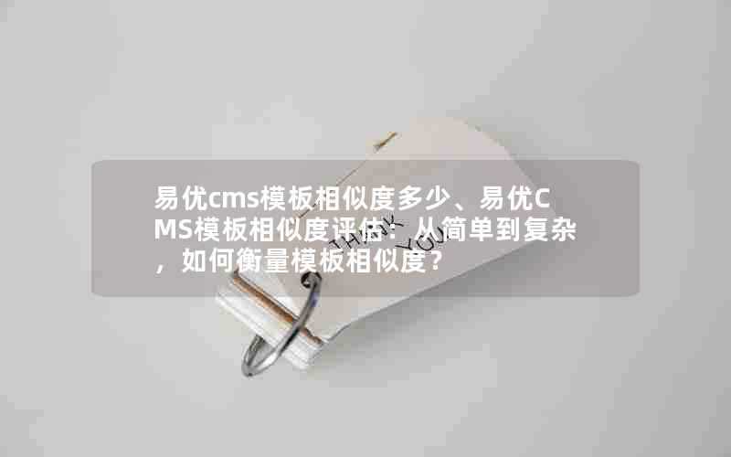 易优cms模板相似度多少、易优CMS模板相似度评估：从简单到复杂，如何衡量模板相似度？