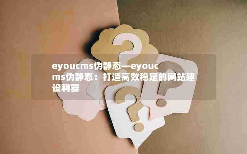 eyoucms伪静态—eyoucms伪静态：打造高效稳定的网站建设利器