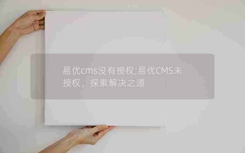 易优cms没有授权;易优CMS未授权，探索解决之道