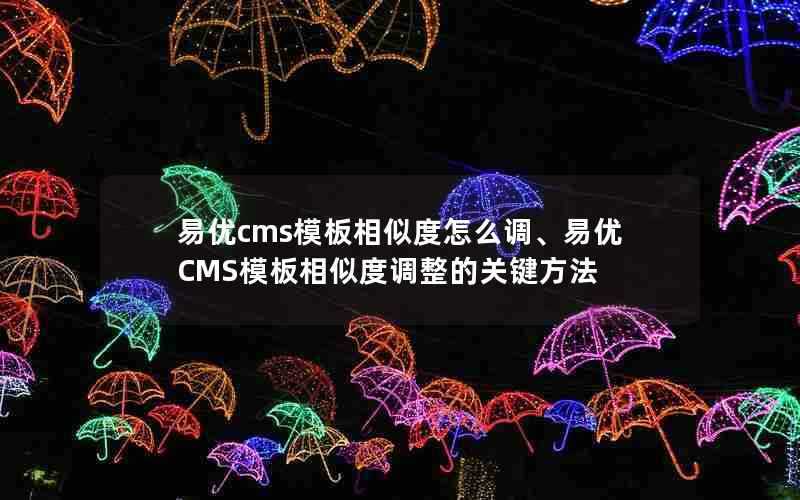 易优cms模板相似度怎么调、易优CMS模板相似度调整的关键方法