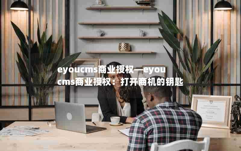 eyoucms商业授权—eyoucms商业授权：打开商机的钥匙