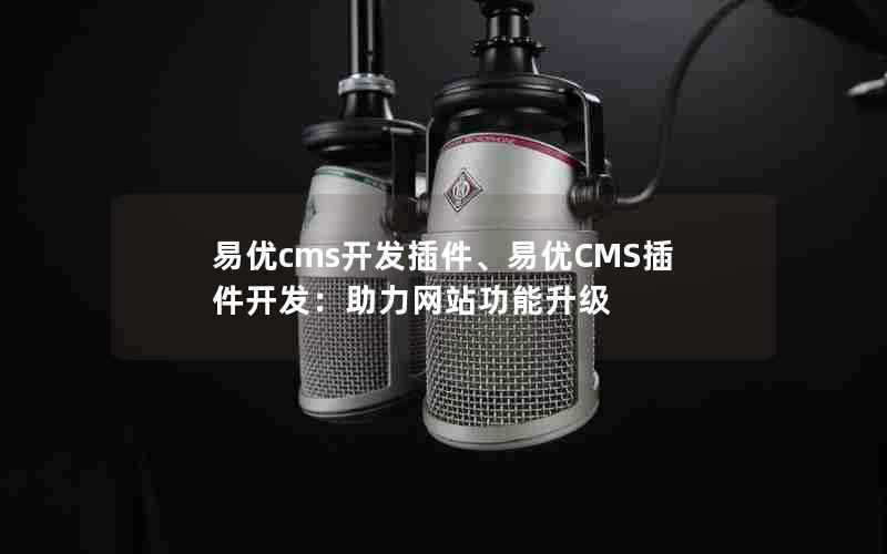 易优cms开发插件、易优CMS插件开发：助力网站功能升级