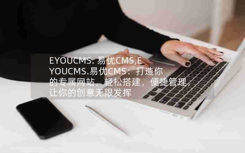 EYOUCMS.易优CMS,EYOUCMS.易优CMS：打造你的专属网站，轻松搭建，便捷管理，让你的创意无限发挥