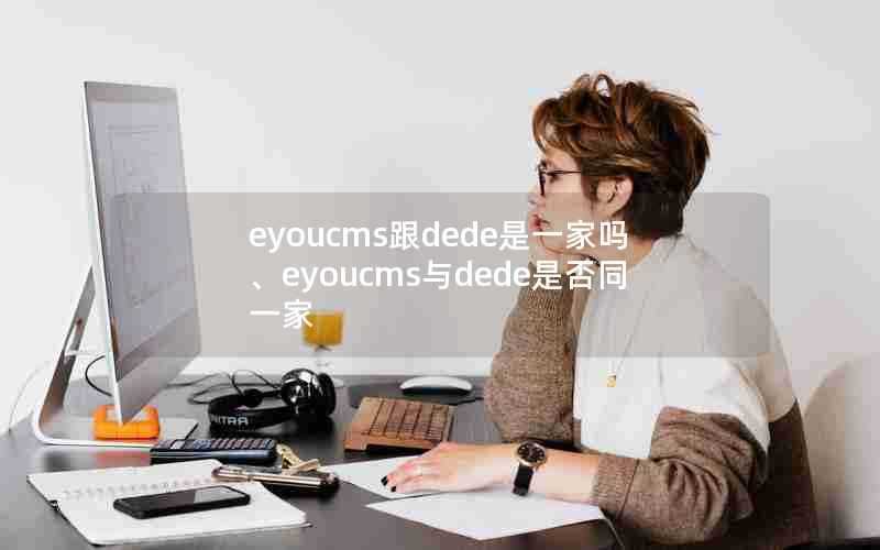 eyoucms跟dede是一家吗、eyoucms与dede是否同一家