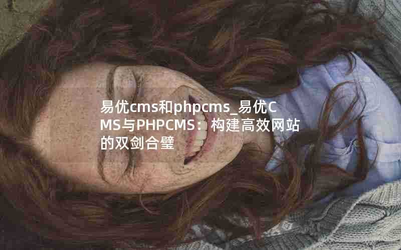 易优cms和phpcms_易优CMS与PHPCMS：构建高效网站的双剑合璧