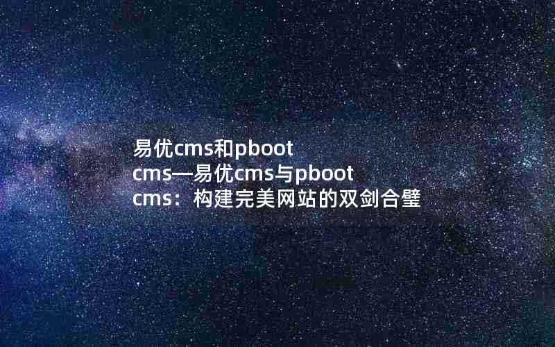 易优cms和pbootcms—易优cms与pbootcms：构建完美网站的双剑合璧