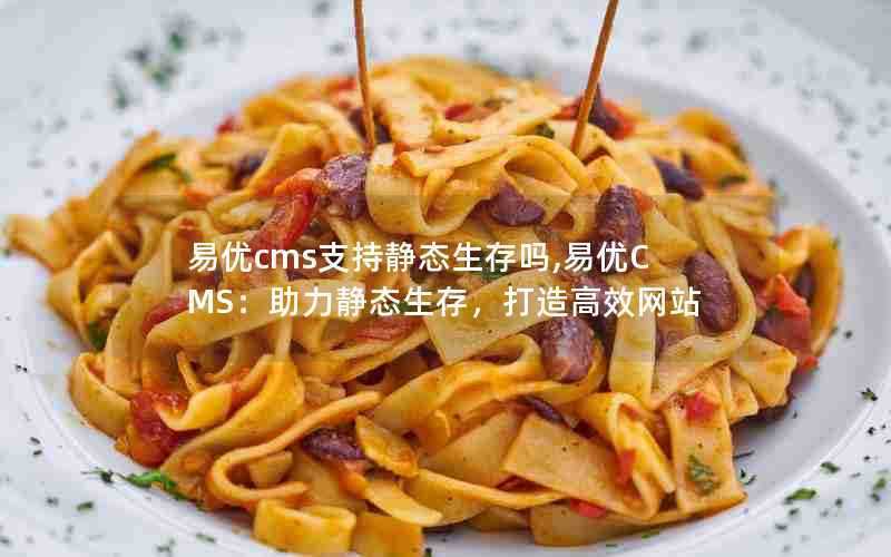 易优cms支持静态生存吗,易优CMS：助力静态生存，打造高效网站