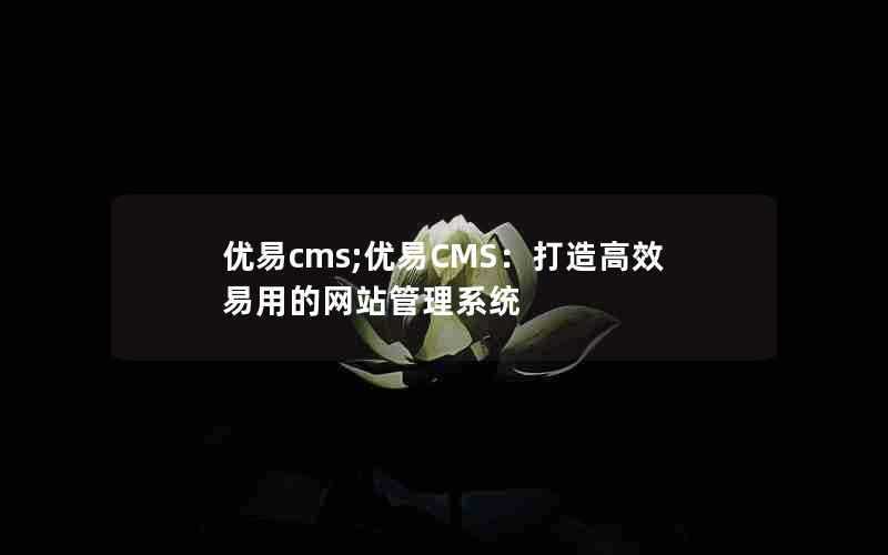 优易cms;优易CMS：打造高效易用的网站管理系统