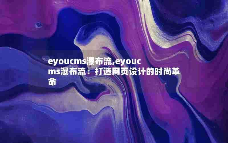 eyoucms瀑布流,eyoucms瀑布流：打造网页设计的时尚革命