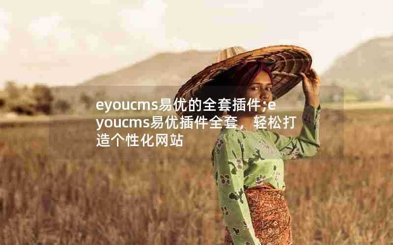 eyoucms易优的全套插件;eyoucms易优插件全套，轻松打造个性化网站