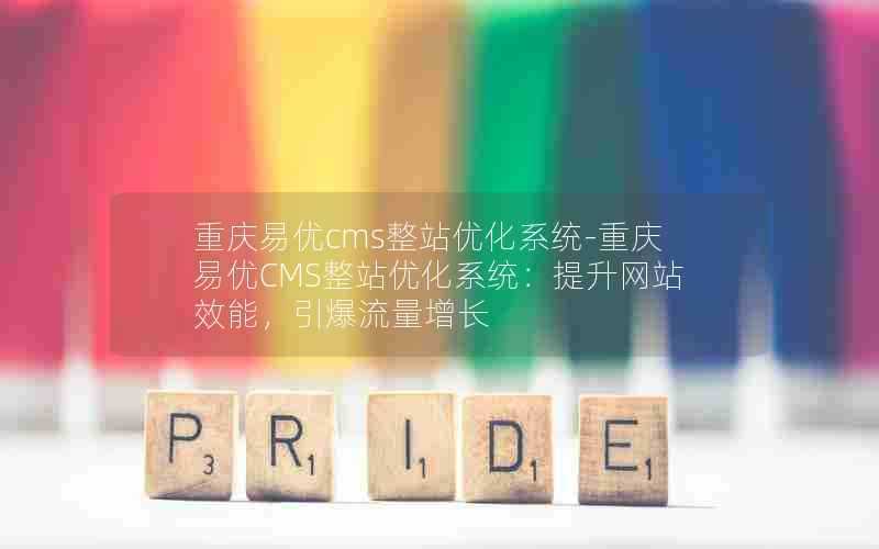 重庆易优cms整站优化系统-重庆易优CMS整站优化系统：提升网站效能，引爆流量增长