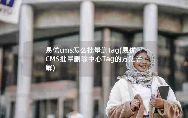 易优cms怎么批量删tag(易优CMS批量删除中心Tag的方法详解)