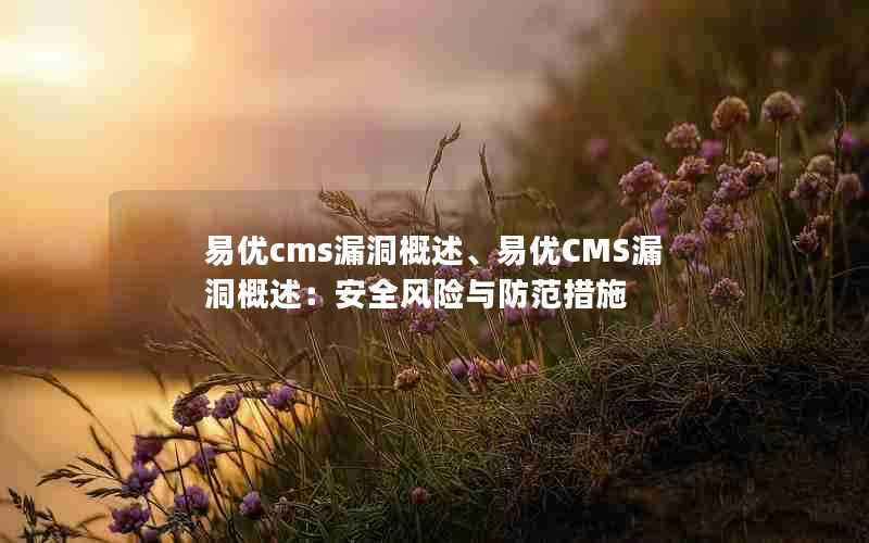 易优cms漏洞概述、易优CMS漏洞概述：安全风险与防范措施