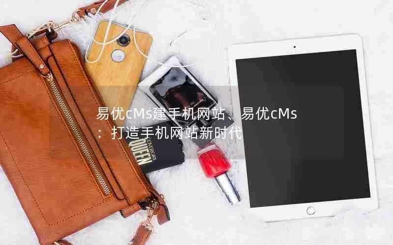 易优cMs建手机网站、易优cMs：打造手机网站新时代