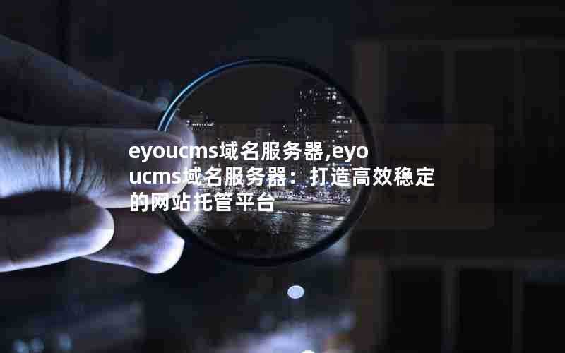 eyoucms域名服务器,eyoucms域名服务器：打造高效稳定的网站托管平台