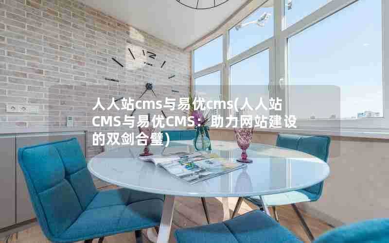 人人站cms与易优cms(人人站CMS与易优CMS：助力网站建设的双剑合璧)