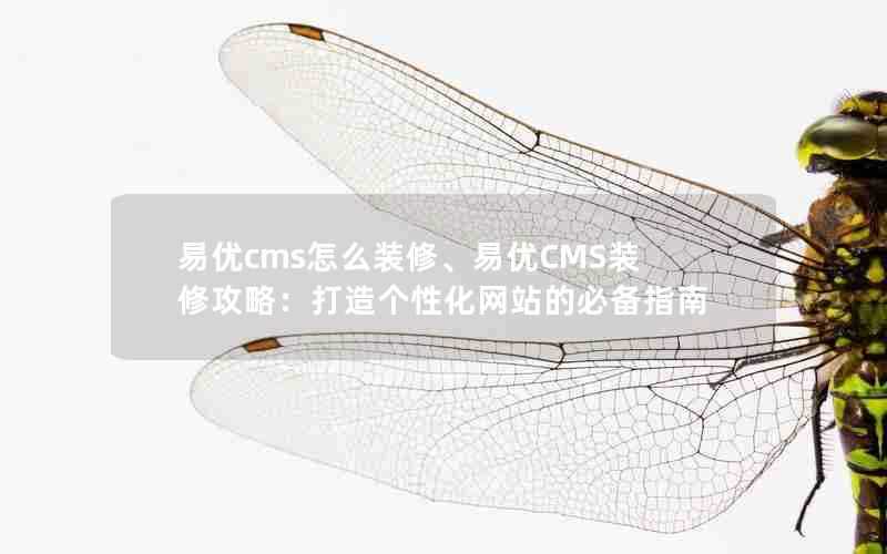 易优cms怎么装修、易优CMS装修攻略：打造个性化网站的必备指南