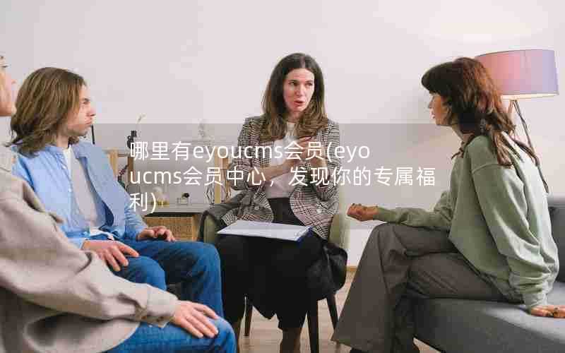 哪里有eyoucms会员(eyoucms会员中心，发现你的专属福利)