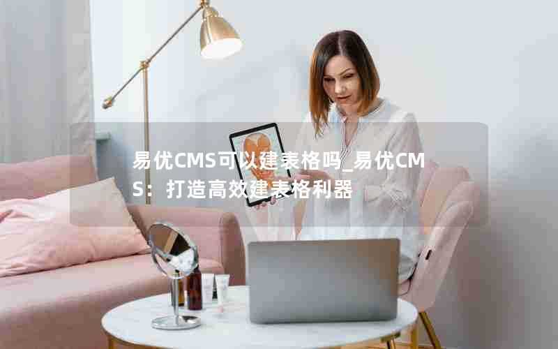 易优CMS可以建表格吗_易优CMS：打造高效建表格利器