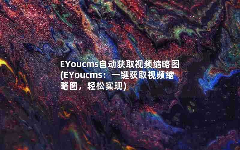 EYoucms自动获取视频缩略图(EYoucms：一键获取视频缩略图，轻松实现)