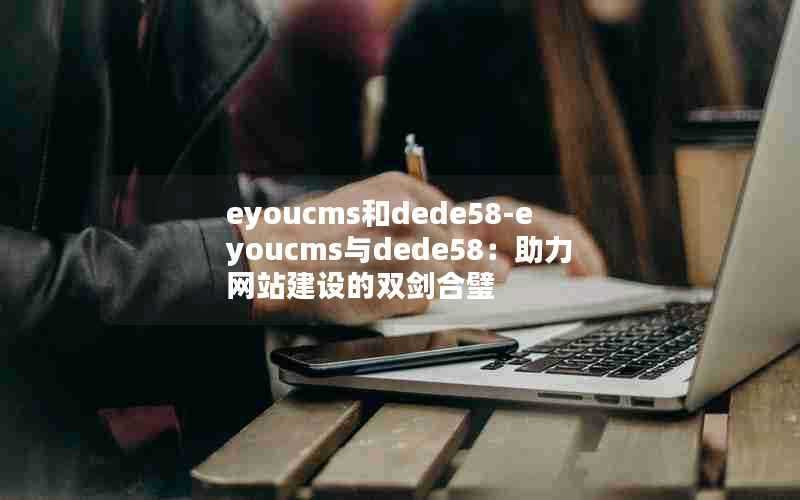 eyoucms和dede58-eyoucms与dede58：助力网站建设的双剑合璧