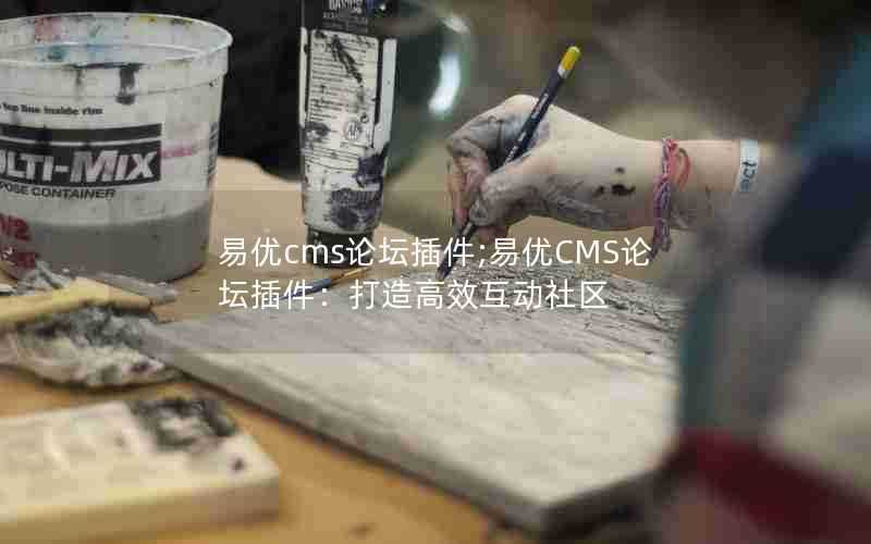 易优cms论坛插件;易优CMS论坛插件：打造高效互动社区