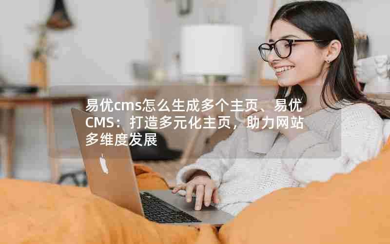 易优cms怎么生成多个主页、易优CMS：打造多元化主页，助力网站多维度发展