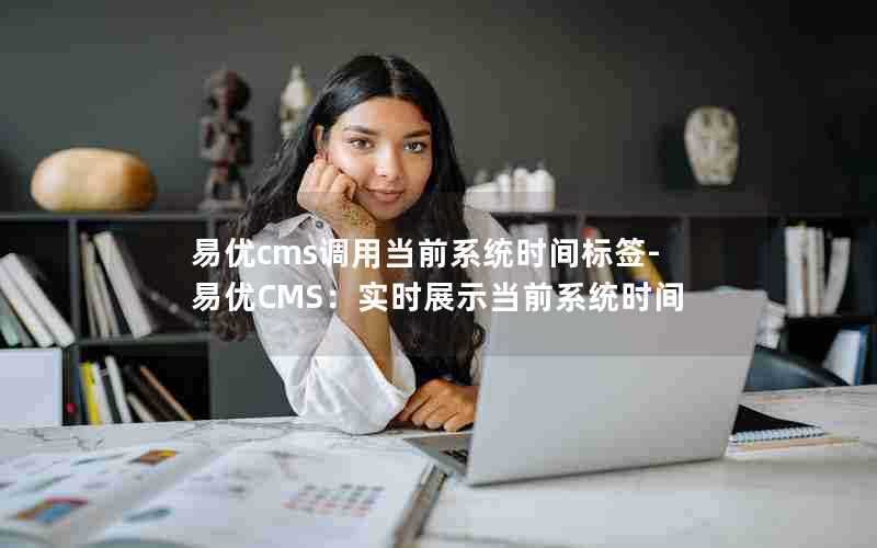 易优cms调用当前系统时间标签-易优CMS：实时展示当前系统时间